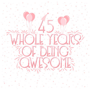 45 years Birthday And 45 years Wedding Anniversary Typography Design, 45 Whole Years Of Being Awesome Lettering.