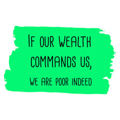 If our wealth commands us, we are poor indeed. Vector Quote 