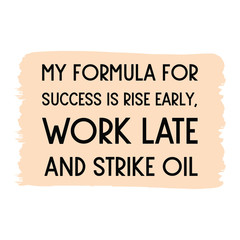 My formula for success is rise early, work late and strike oil. Vector Quote 