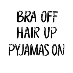 Quote "Bra off, hair up, pajamas on". Black hand drawn lettering . Typography on white background vector illustration. Design for print card, banner, label, poster, t shirt, badge, patch, pin.