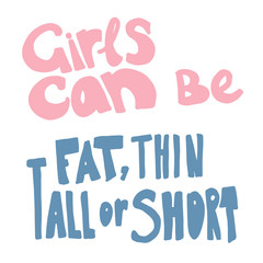 Girls can be fat, thin, tall or short - hand drawn lettering. Woman's quote. Feminist motivational slogan. Vector illustration. Inscription for t shirts, posters, cards. Feminism rights fight
