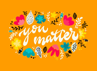 cute hand lettering quote 'You matter' decorated with flowers and leaves on yellow background. Inspirational calligraphy phrase for posters, banners, cards, prints, signs, logos, etc. 