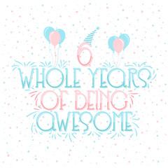 6 years Birthday And 6 years Wedding Anniversary Typography Design, 6 Whole Years Of Being Awesome Lettering.