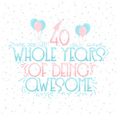 40 years Birthday And 40 years Wedding Anniversary Typography Design, 40 Whole Years Of Being Awesome Lettering.