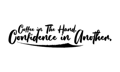 Coffee in The Hand. Confidence in Another.Phrase Saying Quote Text or Lettering. Vector Script and Cursive Handwritten Typography 
For Designs Brochures Banner Flyers and T-Shirts.