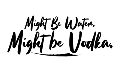 Might Be Water, Might be Vodka Calligraphy Black Color Text On White Background