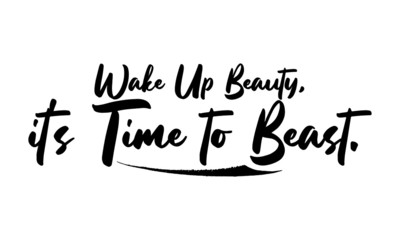 Wake Up Beauty, it's Time to BeastPhrase Saying Quote Text or Lettering. Vector Script and Cursive Handwritten Typography 
For Designs Brochures Banner Flyers and T-Shirts.