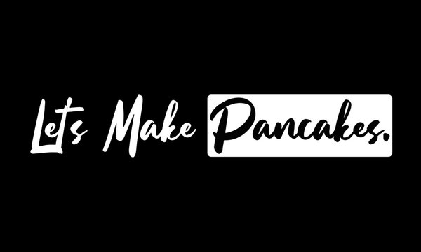 Let's Make Pancakes. Phrase Saying Quote Text or Lettering. Vector Script and Cursive Handwritten Typography 
For Designs Brochures Banner Flyers and T-Shirts.