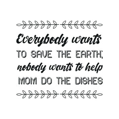 Fototapeta premium Everybody wants to save the Earth; nobody wants to help Mom do the dishes. Vector Quote
