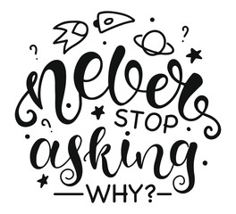 Never Stop Asking Why? Inspirational and Motivational Quotes. Lettering And Typography Design Art for T-shirts, Posters, Invitations, Greeting Cards. Black text isolated on white background.