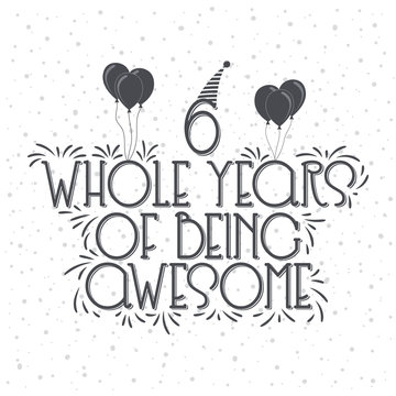 6 years Birthday And 6 years Anniversary Typography Design, 6 Whole Years Of Being Awesome.