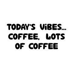 Todays vibes. Coffee, lots of coffee. Cute hand drawn doodle bubble lettering. Isolated on white background. Vector stock illustration.