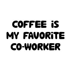 Coffee is my favorite co-worker. Cute hand drawn doodle bubble lettering. Isolated on white background. Vector stock illustration.