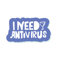 Coronavirus stop. humor, black humor. Lettering i need my antivirus. with wineglass. coronavirus is crossed out with sign.Virus corona.vector illustration