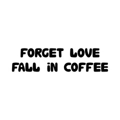 Forget love, fall in coffee. Cute hand drawn doodle bubble lettering. Isolated on white background. Vector stock illustration.