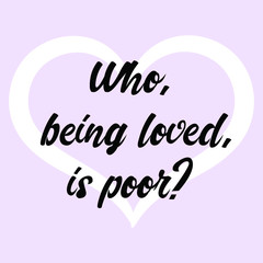Who, being loved, is poor. Ready to post social media quote