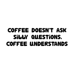 Coffee doesn't ask silly questions, coffee understands. Cute hand drawn doodle bubble lettering. Isolated on white background. Vector stock illustration.