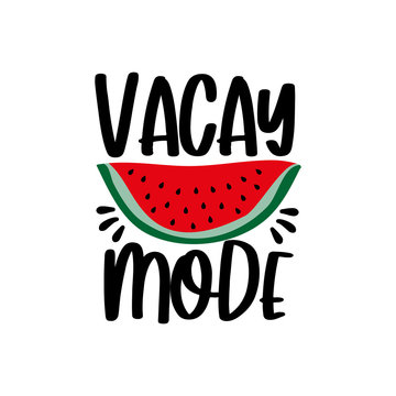 Vacay mode - Motivational quotes. Hand drawn watermelon. Good for  posters, textiles, T shirt pint, and gift design.