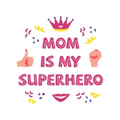 Mothers Day. Mom is my superhero. Beautiful phrase lettering. Quote for congratulations. Suitable as a print for fabric or packaging, postcard and poster or banner. Colorful illustration vector