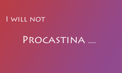 I will not procrastinate ,the word procrastinate not finished, concept ,wasting time ,working from home. poster,