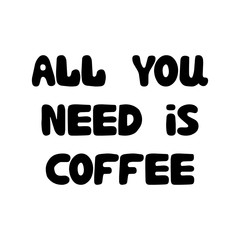 All you need is coffee. Cute hand drawn doodle bubble lettering. Isolated on white background. Vector stock illustration.
