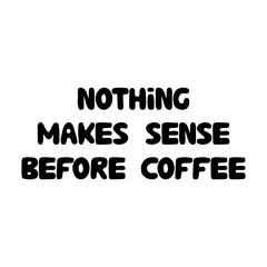 Nothing makes sense before coffee. Cute hand drawn doodle bubble lettering. Isolated on white background. Vector stock illustration.