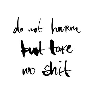Motivational inscription do not harm but take no shit. Black and white vector illustration. Can be used in social networks, for articles, publications, postcards, print, poster, sticker, on a T-shirt.