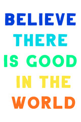Believe There Is Good In The World. Vector Quote