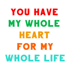 You Have My Whole Heart For My Whole Life. Vector Quote