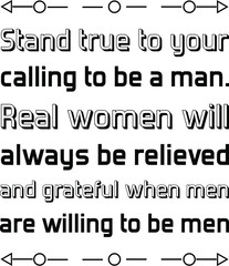 Stand true to your calling to be a man. Real women will always be relieved and grateful. Vector Quote