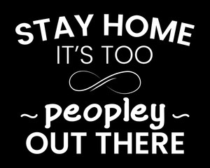 Stay Home It's too Peopley Out There / Funny Text Quote Tshirt Design Poster Vector Illustration