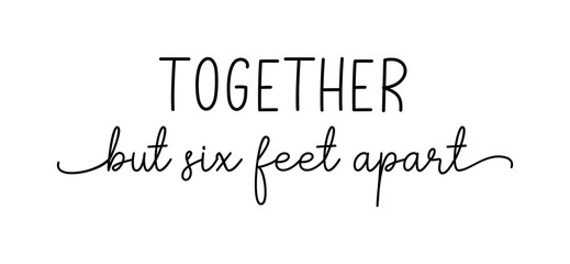 Together but six feet apart. Coronavirus concept, motivation quote. Stay home, safe, calm. Hand lettering typography poster. Vector illustration. Text - together but six feet apart on white background