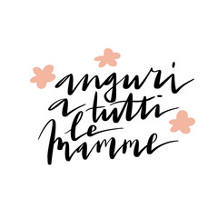 Handwritten vector lettering Auguri A Tutti Le Mamme. Translation: Best Wishes To All Mothers. Happy Mother's day phrase with flowers ornament isolated on white.