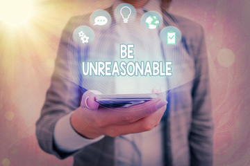 Text sign showing Be Unreasonable. Business photo showcasing Behaving not in accordance with...