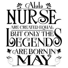 All nurse created equal but legends born in May:Legends Saying & quotes:100% vector best for black t shirt, pillow,mug, sticker and other Printing media.
