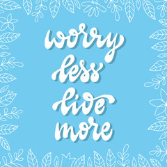 cute inspirational quote 'Worry less, live more' decorated with frame of  floral elements. Poster, banner, print, card, sign design. Festive typography inscription.