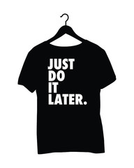Tshirt Quotes - Just do it later