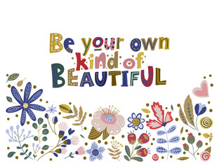 Floral color vector lettering card in a flat style. Ornate flower illustration with hand drawn calligraphy text positive quote - Be your own kind of Beautiful.