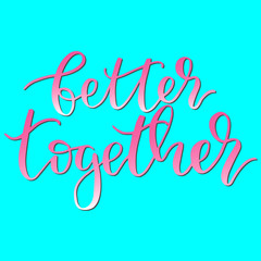 Better together - modern calligraphy, Inspirational Valentines day phrase handwritten text