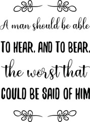 A man should be able to hear, and to bear, the worst that could be said of him. Vector Quote