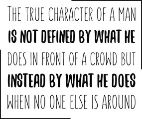 The true character of a man is not defined by what he does in front of a crowd but instead. Vector Quote