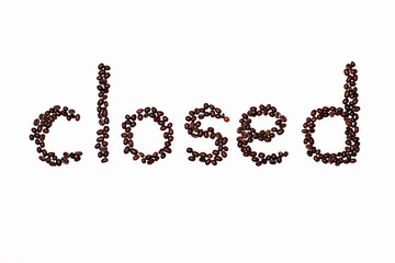 the word "closed" is made up of roasted coffee beans. "closed" sign for a cafeteria, cafe or coffee shop. coffee beans on a white background in the word "closed"