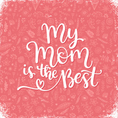 My mom is the best. vector greeting card for Mother day with hand written calligraphic phrase and floral design.