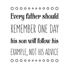 Every father should remember one day his son will follow his example, not his advice. Vector Quote