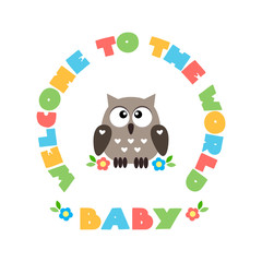 Welcome to the World Baby. Illustration of a cute little owl with a circle frame made of colorful inscription. Can be used for baby shower invitation or greeting card. Vector 8 EPS.