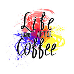 Life begins after coffee. Text design on watercolor background. Vector illustration eps10.