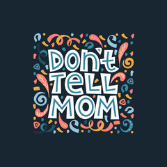Don't tell mom lettering quote. Bright lettering illustration on the dark background. Typography phrase for a gift card, banner, badge, poster, print, label.