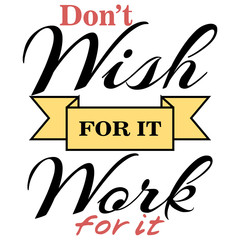 Don`t Wish For It, Work For It. Creative Motivation Quote. Vector Outstanding Typography Concept