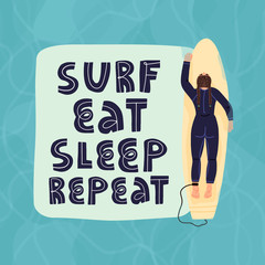 Surf, eat, sleep, repeat hand lettering slogan and top view of a surfer girl who lies on a surfboard and relaxes in a clear sea water and wait the wave to ride. Hand drawn vector illustration.