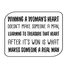 Winning a woman's heart doesn't make someone a man, learning to treasure that heart after it's won is what makes someone a Real Man. Vector Quote